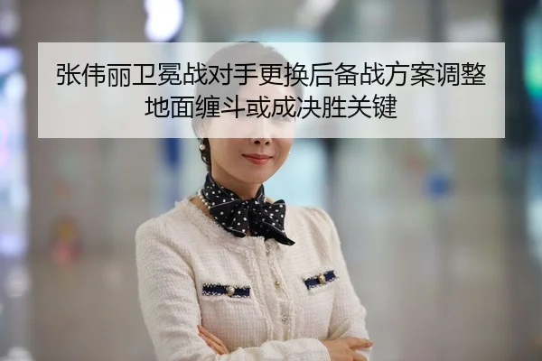 张伟丽卫冕战对手更换后备战方案调整 地面缠斗或成决胜关键