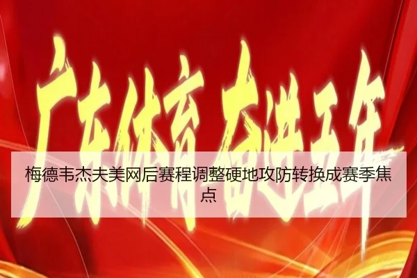 梅德韦杰夫美网后赛程调整硬地攻防转换成赛季焦点